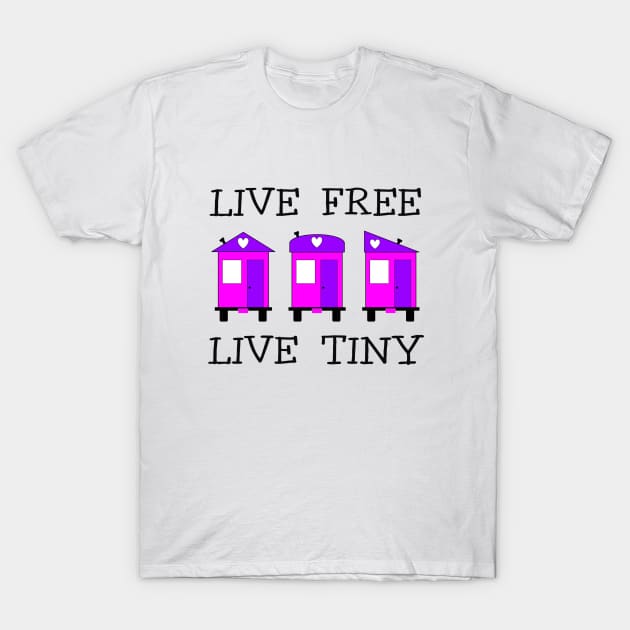 Live Free Live Tiny - Tiny House T-Shirt by Love2Dance